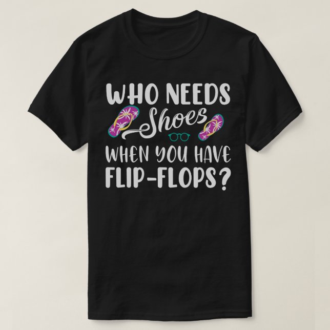 Wer Schuhe benötigt, wenn Sie Flip Flops haben T-Shirt (Design vorne)