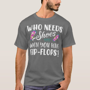 Wer Schuhe benötigt, wenn Sie Flip Flops haben T-Shirt