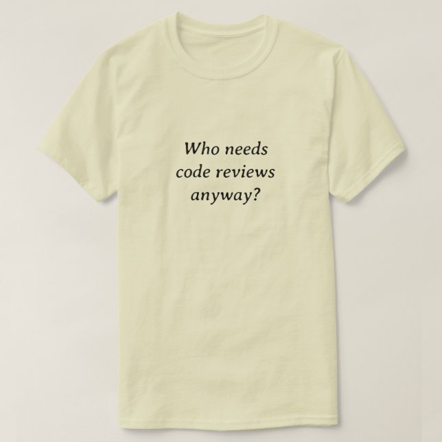 Wer überhaupt Codeüberprüfungen benötigt T-Shirt (Design vorne)