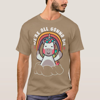 Were All Gonna Die Funny Rainbow Sarcasm Unicorn G T-Shirt