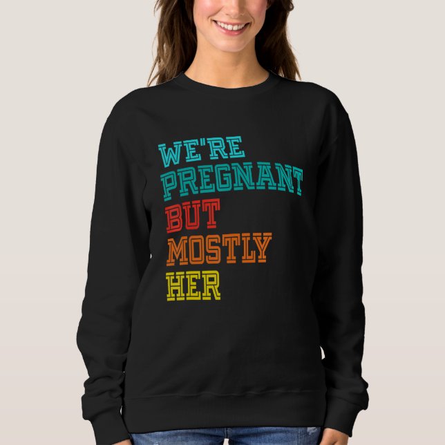 We're Pregnant Well Mostly Her For An Expectant Fa Sweatshirt (Vorderseite)