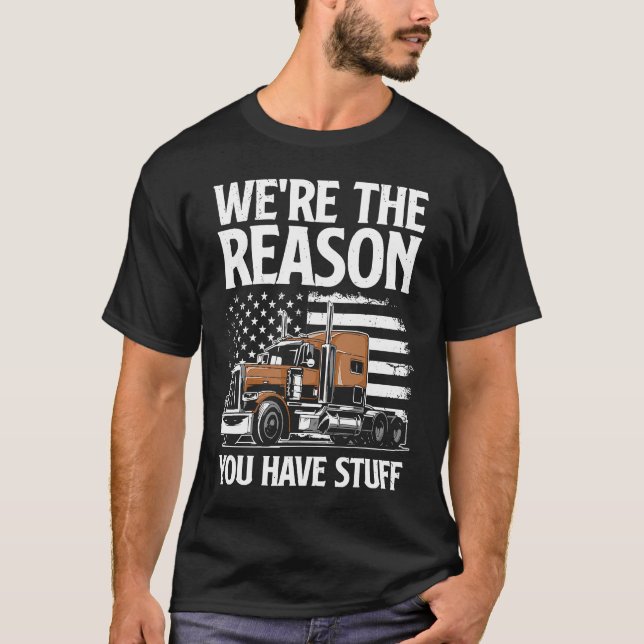 We're The Reason You Have Stuff  Semi Truck Driver T-Shirt (Vorderseite)