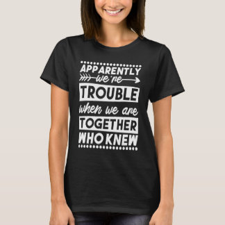 We're Trouble When We Are Together Sibling Bestie T-Shirt