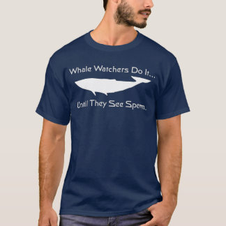Whalebeobachter tun es, bis sie Spermien sehen. T-Shirt