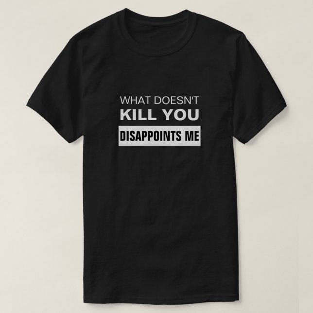 WHAT DOESN'T KILL YOU DISAPPOINTS ME T-Shirt (Design devant)
