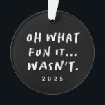 What fun it wasn't sarcastic funny Christmas Ornament<br><div class="desc">Oh, fun it is? Not for everyone. If life got a little rough and more like "Oh what fun it.. wasn't, " this is for you. This funny and snarky black and white holiday ornament is the perfekt way to commemorate the year (not that you'll soon forget). With a spot...</div>