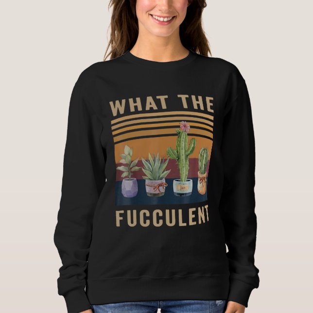 What The Fucculent Cactus Succulents Plants Garden Sweatshirt (Vorderseite)