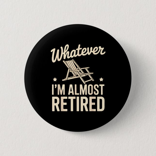 Whatever I Am Almost Retired Funny Humor Retiremen Button (Vorderseite)