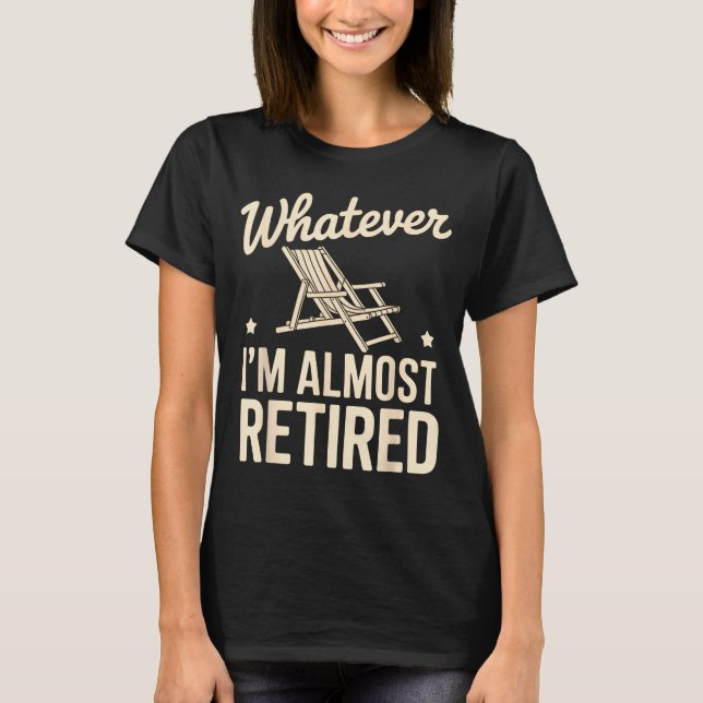 Whatever I Am Almost Retired Funny Humor Retiremen T-Shirt (Vorderseite)