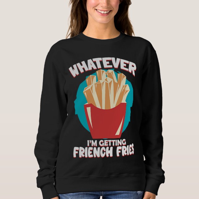 Whatever I'm Getting French Fries Potato French Fr Sweatshirt (Vorderseite)
