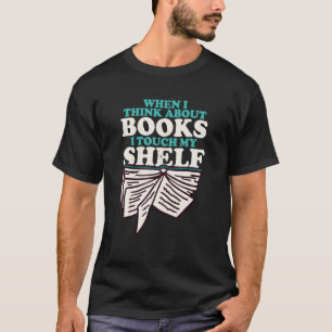 When I Think About Books I Touch My Shelf Book Wo T-Shirt