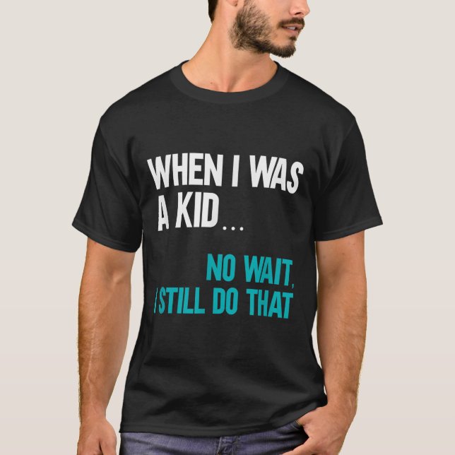 When I Was A Kid No Wait I Still Do That  T-Shirt (Vorderseite)