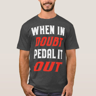 When In Doubt Pedal It Out T-Shirt