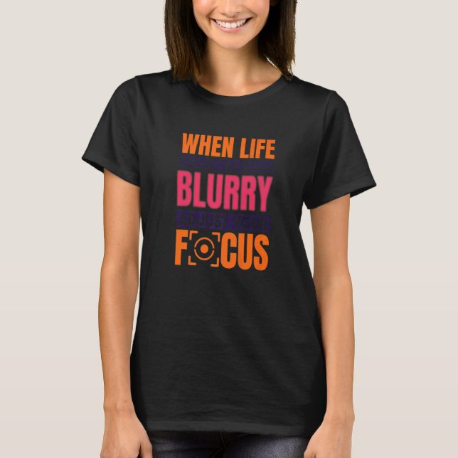 When Life Gets Blurry Adjust Your Focus Photograph T-Shirt (Vorderseite)