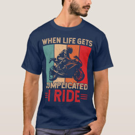 When life gets complicated I ride motorcycle Rider T-Shirt