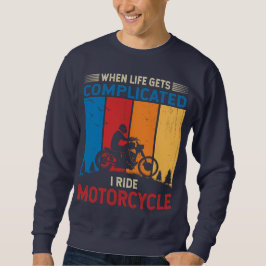 When life gets complicated I ride motorcycle Sweatshirt