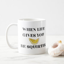 When Life Gives You Lemons Be A Squirter
