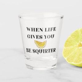 When Life Gives You Lemons Be A Squirter Schnapsglas