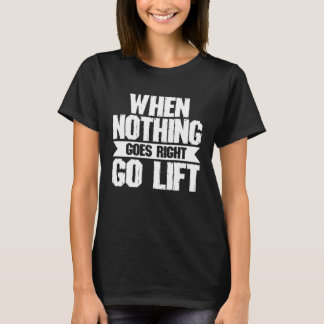 When Nothing Goes Right Go Lift Strongman Powerli T-Shirt