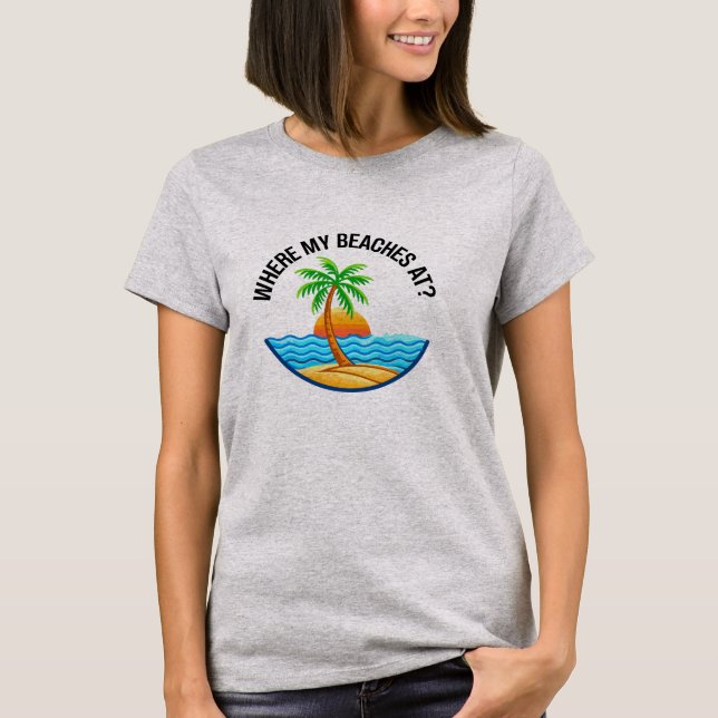 Where My Beaches At Funny Beach Vacation Summer T-Shirt (Vorderseite)
