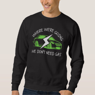 Where We're Going We Don't Need Gas E-Car Funny El Sweatshirt