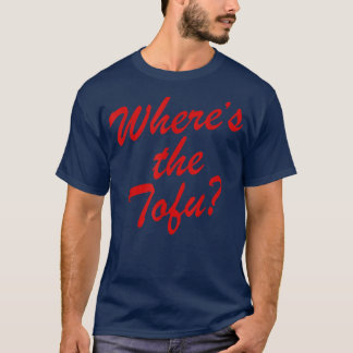 Where's The Tofu  T-Shirt