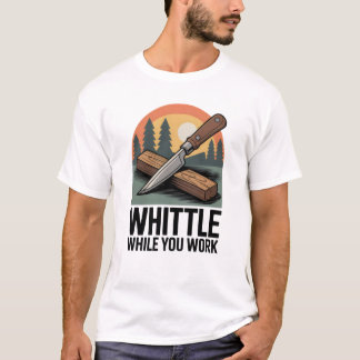 Whittle While You Work - Wood Whittling T-Shirt