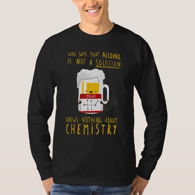 Who Says Alcohol Is Not Solution Knows Nothing T-Shirt (Vorderseite)