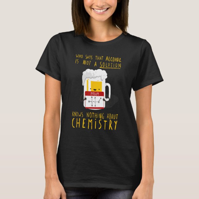 Who Says Alcohol Is Not Solution Knows Nothing T-Shirt (Vorderseite)