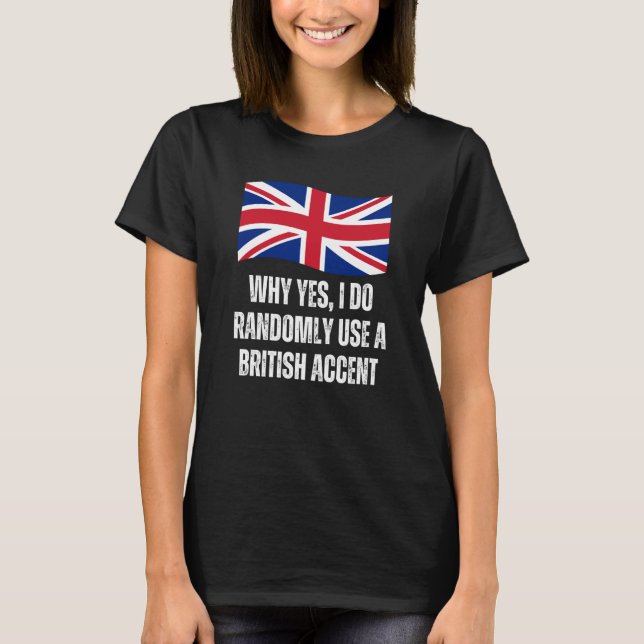 Why Yes I Do Randomly Use A British Accent England T-Shirt (Vorderseite)