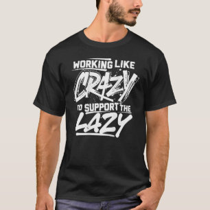 Wie Crazy arbeiten, um die Lazy zu unterstützen (a T-Shirt