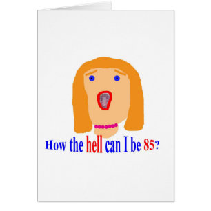 Wie die Hölle kann ich 85 sein?