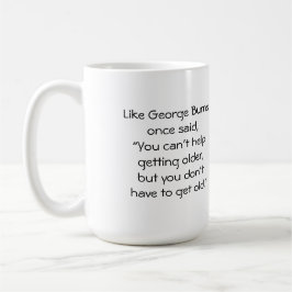 Wie George Burns einmal sagte: "Du kannst nicht he Kaffeetasse