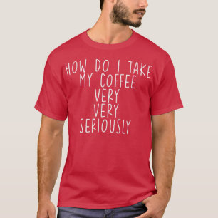 Wie nehme ich meinen Kaffee, sehr, sehr ernst — T-Shirt