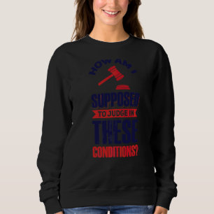Wie soll ich unter diesen Bedingungen urteilen? Sweatshirt