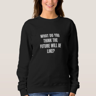 Wie wird die Zukunft Ihrer Meinung nach aussehen? Sweatshirt
