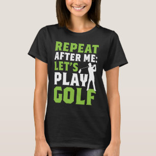 Wiederholen Sie Nach Mir Lass Uns Golf Spielen Go T-Shirt