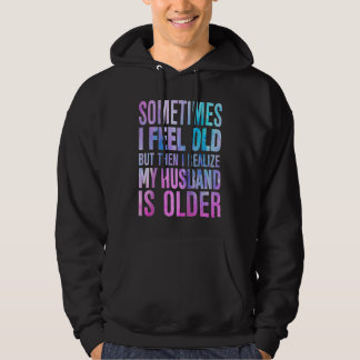 Wife Sometimes I Feel Old I Realise my Husband is Hoodie