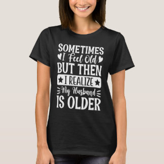 Wife Sometimes I Feel Old I Realise my Husband is T-Shirt