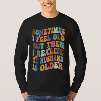 Wife Sometimes I Feel Old I Realise my Husband is T-Shirt