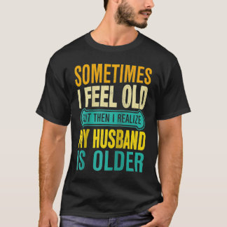 Wife Sometimes I Feel Old I Realise my Husband is T-Shirt