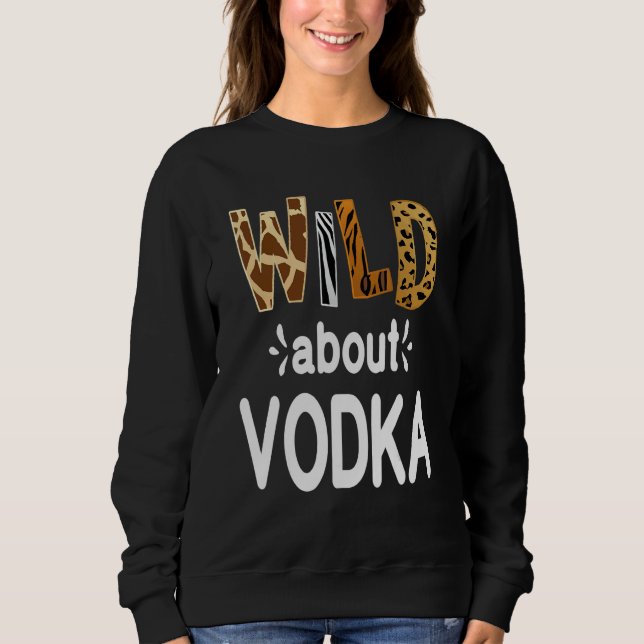 Wild About Vodka  Wodka-Trinken   Sweatshirt (Vorderseite)