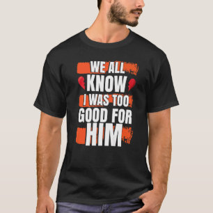 Wir alle wissen, ich war ihm zu gut Scheidungspart T-Shirt