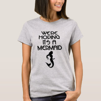 Wir hoffen, dass es eine Meerjungfrau ist T-Shirt