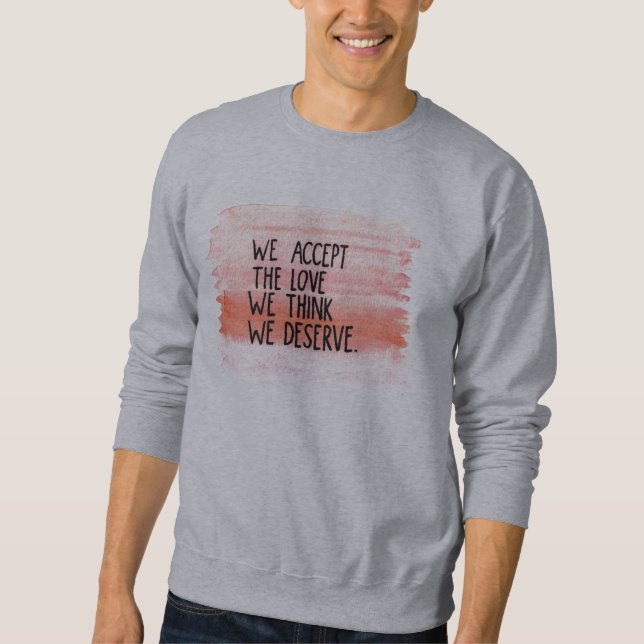 Wir nehmen die Liebe an, die wir denken, dass wir Sweatshirt (Vorderseite)