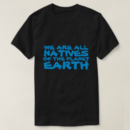 Wir sind alle Eingeborene des Planeten Erde T-Shirt