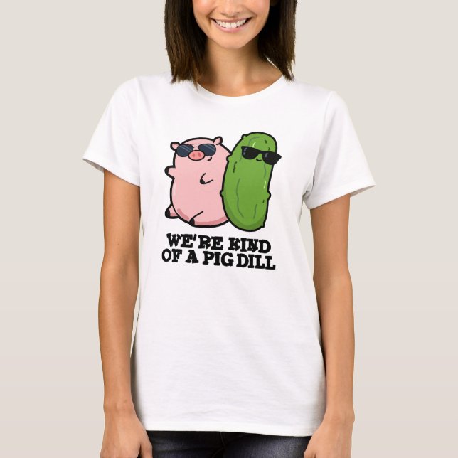 Wir sind eine Art Pig Dill Funny Pun T-Shirt (Vorderseite)