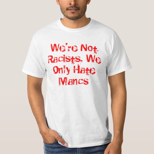 Wir sind nicht Rassisten, wir hassen nur Mancs T-Shirt (Vorderseite)