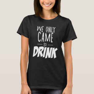 Wir sind nur zum Trinken gekommen Junggesellinnena T-Shirt