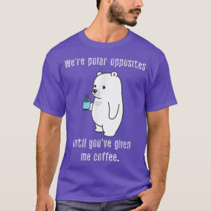 Wir sind Polar-Gegensätze, bis du mir Kaffee gegeb T-Shirt